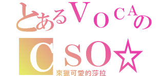 とあるＶＯＣＡＬＯＩＤのＣＳＯ☆（來獵可愛的莎拉）