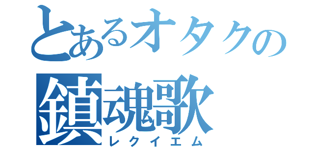 とあるオタクの鎮魂歌（レクイエム）