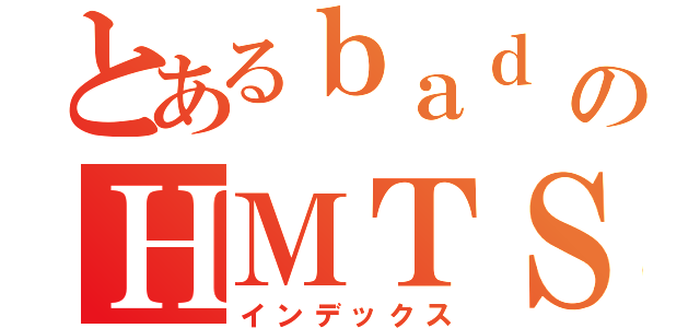 とあるｂａｄ ｓｃｈｏｏｌのＨＭＴＳ（インデックス）