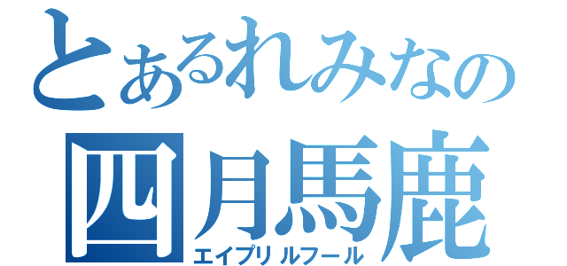 とあるれみなの四月馬鹿（エイプリルフール）