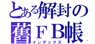 とある解封の舊ＦＢ帳（インデックス）