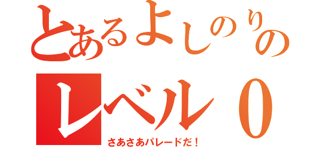 とあるよしのりのレベル０（さあさあパレードだ！）