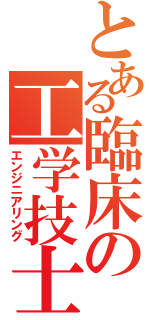 とある臨床の工学技士（エンジニアリング）