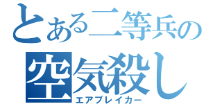 とある二等兵の空気殺し（エアブレイカー）