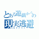 とある遊戯からの現実逃避（ログアウト）