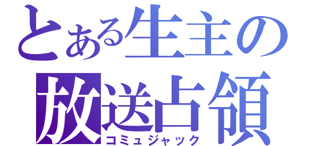 とある生主の放送占領（コミュジャック）