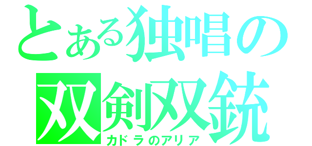 とある独唱の双剣双銃（カドラのアリア）