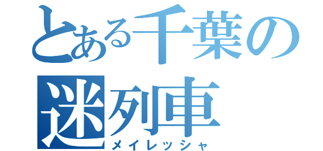 とある千葉の迷列車（メイレッシャ）