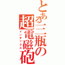 とある三瓶の超電磁砲（インデックス）