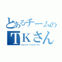 とあるチームのＴＫさん（ＥＧＵＣＨＩＴＡＫＡＨＩＲＯ）