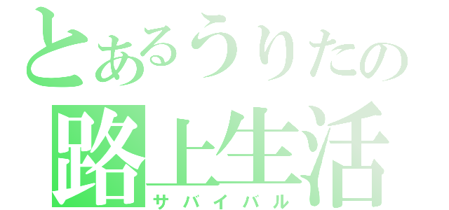 とあるうりたの路上生活（サバイバル）