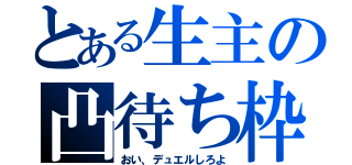 とある生主の凸待ち枠（おい、デュエルしろよ）