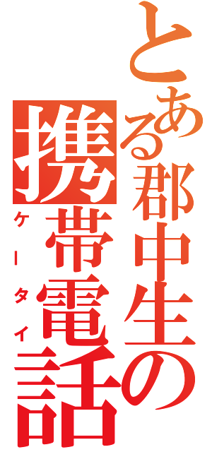 とある郡中生の携帯電話（ケータイ）