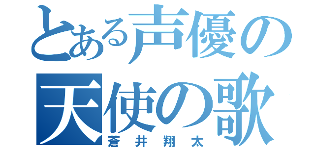 とある声優の天使の歌声（蒼井翔太）