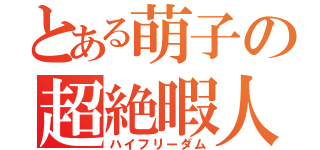 とある萌子の超絶暇人（ハイフリーダム）