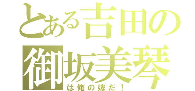 とある吉田の御坂美琴（は俺の嫁だ！）