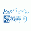 とあるバビロンの機械弄り（ゲーム）