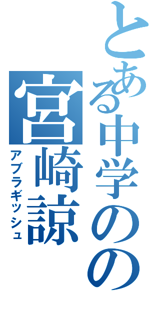 とある中学のの宮崎諒（アブラギッシュ）