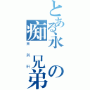 とある永遠の痴漢兄弟（東與軒）