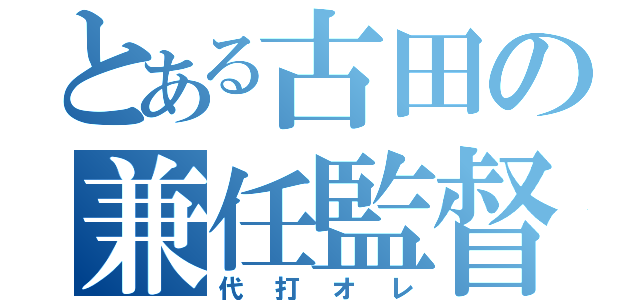 とある古田の兼任監督（代打オレ）