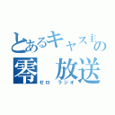 とあるキャス主の零 放送（ゼロ ラジオ）