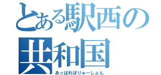 とある駅西の共和国（あっぱれぽりゅーしょん）