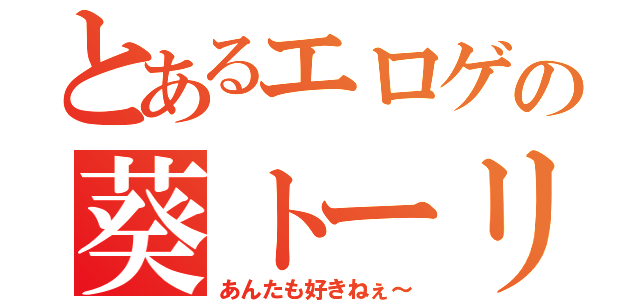 とあるエロゲの葵トーリ（あんたも好きねぇ～）