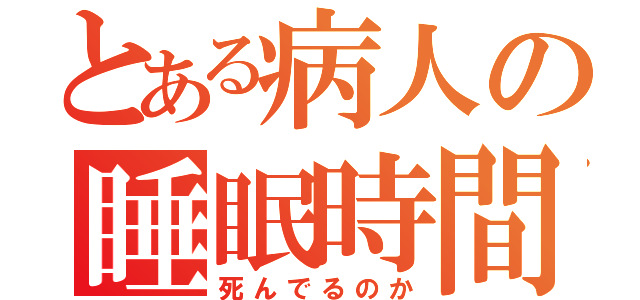 とある病人の睡眠時間（死んでるのか）