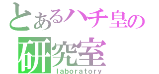 とあるハチ皇の研究室（ｌａｂｏｒａｔｏｒｙ）