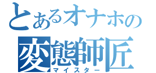 とあるオナホの変態師匠（マイスター）