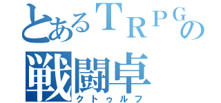 とあるＴＲＰＧ部の戦闘卓（クトゥルフ）