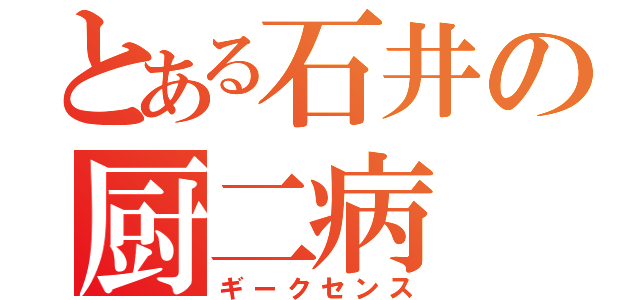 とある石井の厨二病（ギークセンス）