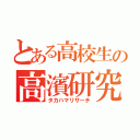 とある高校生の高濱研究（タカハマリサーチ）