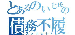 とあるのいじ氏の債務不履行（スッポカシ）