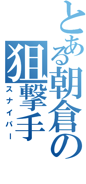 とある朝倉の狙撃手（スナイパー）