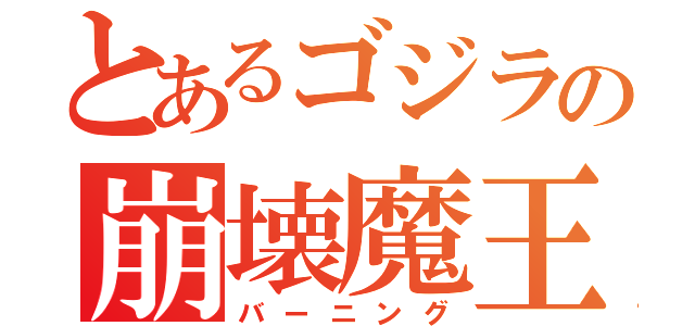 とあるゴジラの崩壊魔王（バーニング）