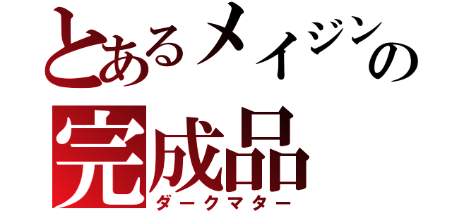 とあるメイジンの完成品（ダークマター）