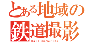 とある地域の鉄道撮影記（Ｒａｉｌ ｍｅｍｏｒｉｚｅ）