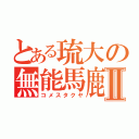 とある琉大の無能馬鹿Ⅱ（コメスタクヤ）