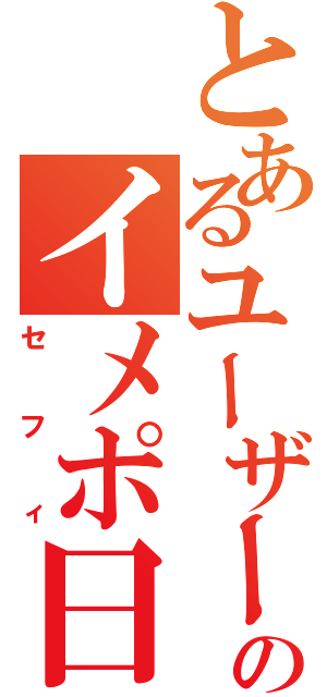 とあるユーザーのイメポ日和（セフィ）