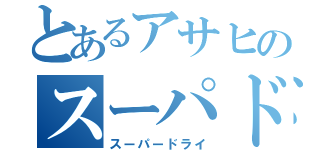 とあるアサヒのスーパドゥラァイ（スーパードライ）