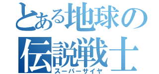 とある地球の伝説戦士（スーパーサイヤ）