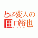 とある変人の田口裕也（ぐっさん）