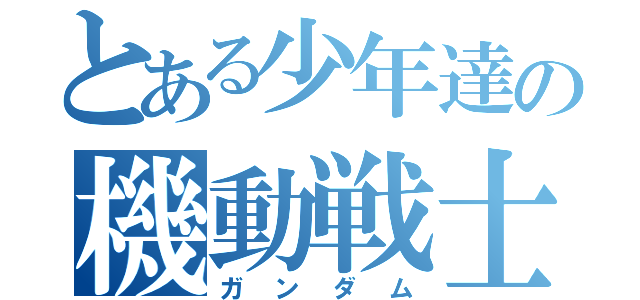 とある少年達の機動戦士（ガンダム）