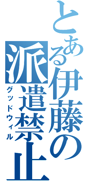 とある伊藤の派遣禁止（グッドウィル）