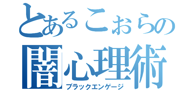 とあるこぉらの闇心理術（ブラックエンゲージ）