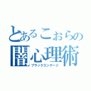 とあるこぉらの闇心理術（ブラックエンゲージ）