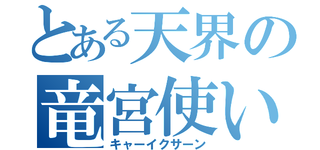 とある天界の竜宮使い（キャーイクサーン）