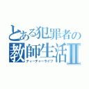 とある犯罪者の教師生活Ⅱ（ティーチャーライフ）