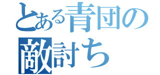 とある青団の敵討ち（）